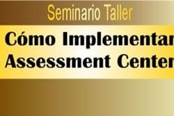 Seminario Taller “Cómo Implementar Assessment Centers”